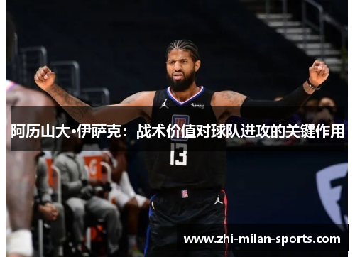 阿历山大·伊萨克：战术价值对球队进攻的关键作用